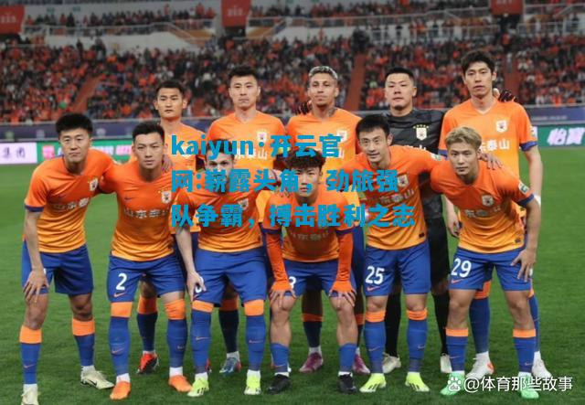 崭露头角，劲旅强队争霸，搏击胜利之志