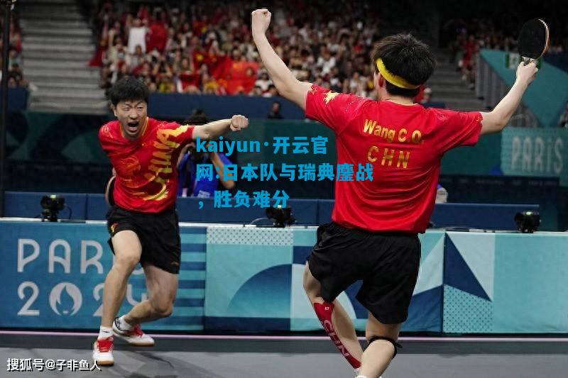 kaiyun·开云官网:日本队与瑞典鏖战，胜负难分