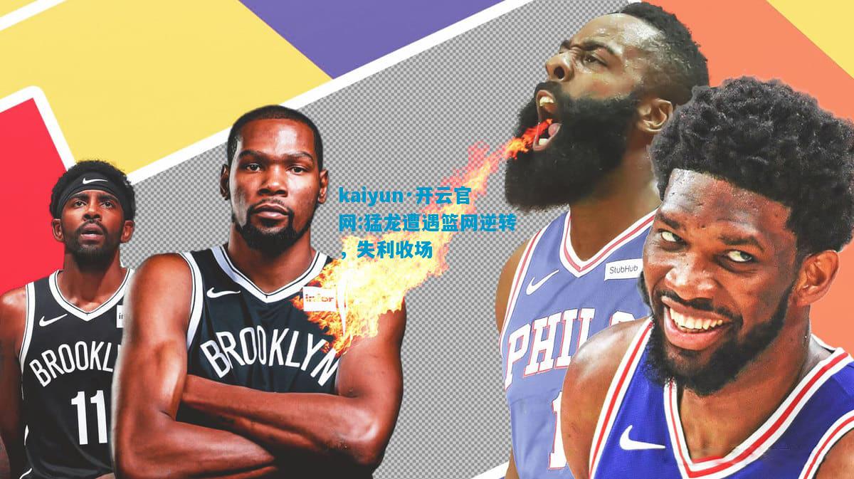 kaiyun·开云官网:猛龙遭遇篮网逆转，失利收场