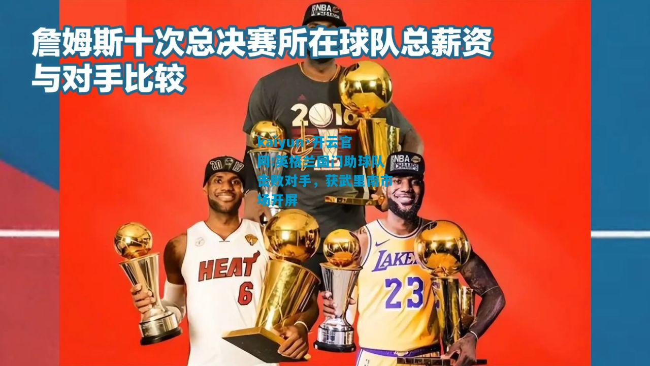 kaiyun·开云官网:英格兰国门助球队击败对手，获武里南市场开屏