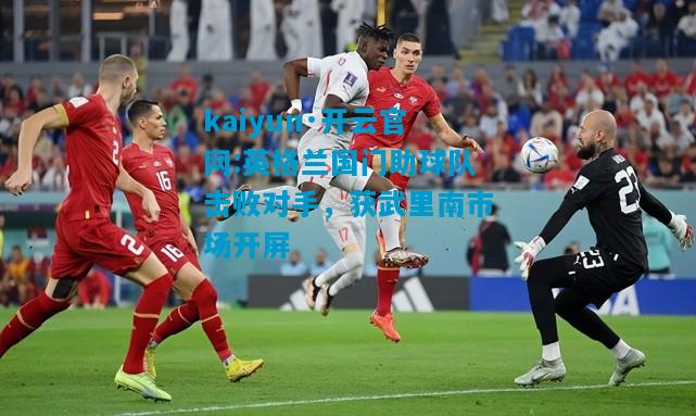 英格兰国门助球队击败对手，获武里南市场开屏