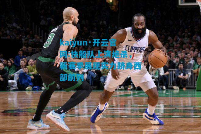kaiyun·开云官网:快船队上演绝杀，新赛季展现实力跻身西部前列