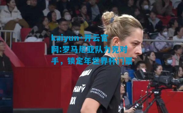 罗马尼亚队力克对手，锁定年世界杯门票
