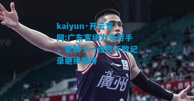 广东客场力克对手，豪取十一连胜不败纪录继续保持