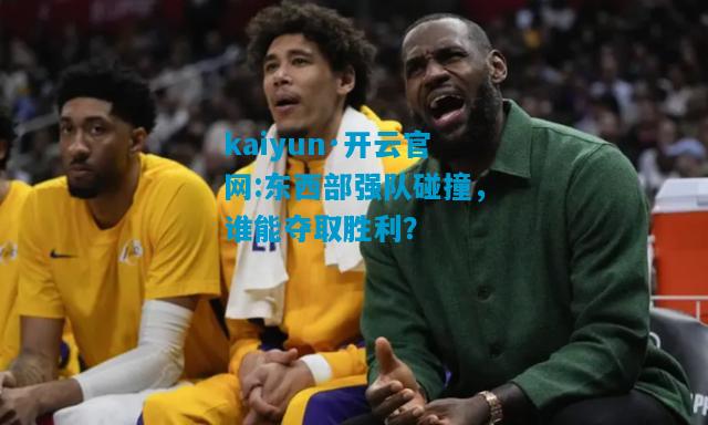 东西部强队碰撞，谁能夺取胜利？