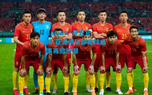 kaiyun·开云官网:亚洲俱乐部足球盛事再掀热潮