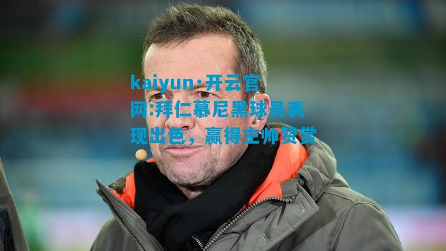 kaiyun·开云官网:拜仁慕尼黑球员表现出色，赢得主帅赞赏