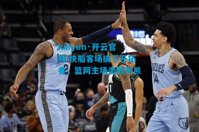 快船客场擒下开拓者，篮网主场击败灰熊