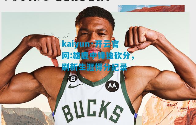 雄鹿中锋独砍分，刷新生涯得分纪录
