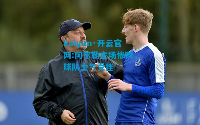 kaiyun·开云官网:阿尔勒主场惨败，球队士气受挫