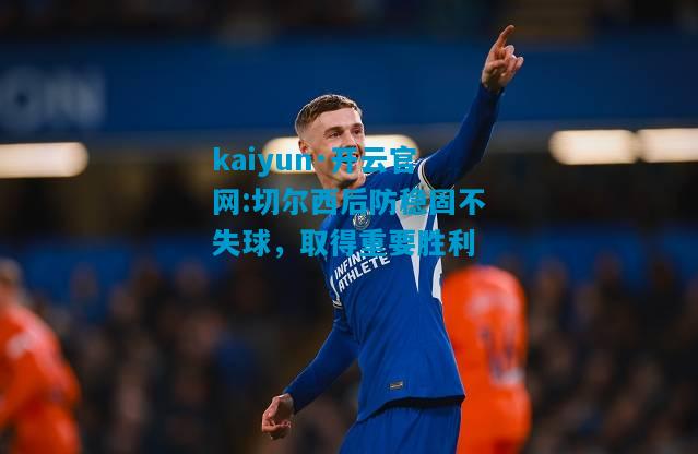 kaiyun·开云官网:切尔西后防稳固不失球，取得重要胜利