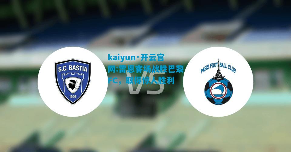 kaiyun·开云官网:雷恩客场战胜巴黎FC，取得惊人胜利