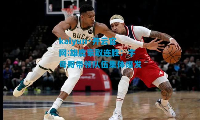 雄鹿豪取连胜：字母哥带领队伍集体爆发