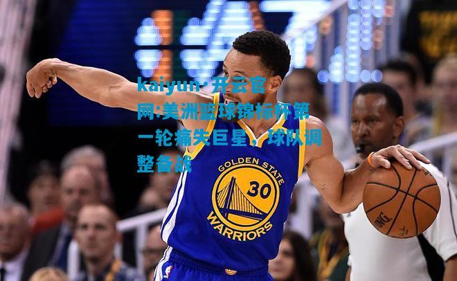 美洲篮球锦标杯第一轮痛失巨星，球队调整备战