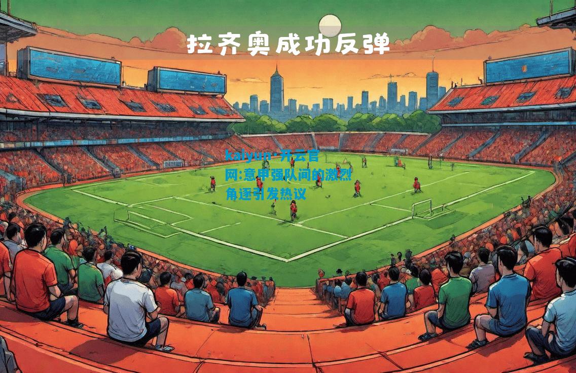 意甲强队间的激烈角逐引发热议