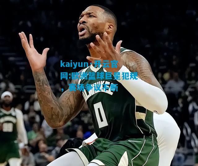 欧洲篮球巨星犯规，赛场争议不断