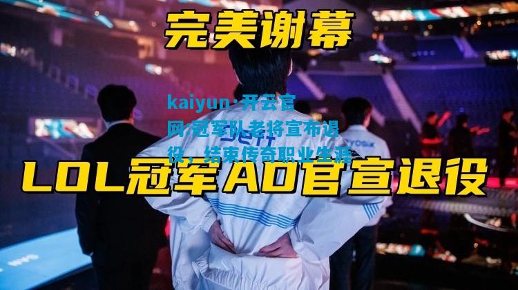 kaiyun·开云官网:冠军队老将宣布退役，结束传奇职业生涯