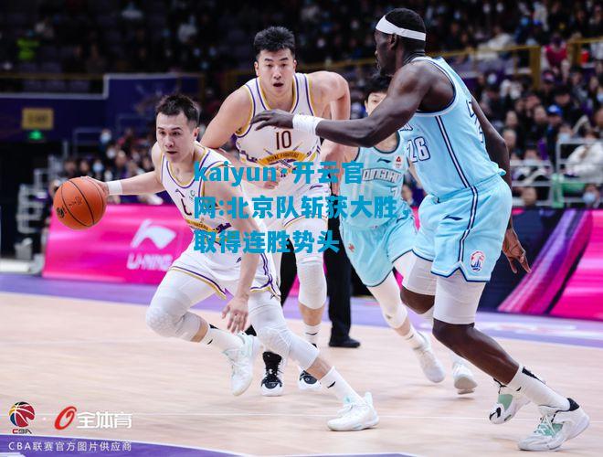 kaiyun·开云官网:北京队斩获大胜，取得连胜势头