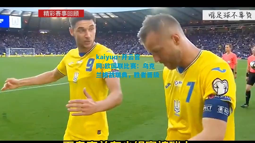 kaiyun·开云官网:欧国联比赛：乌克兰挑战瑞典，胜者晋级