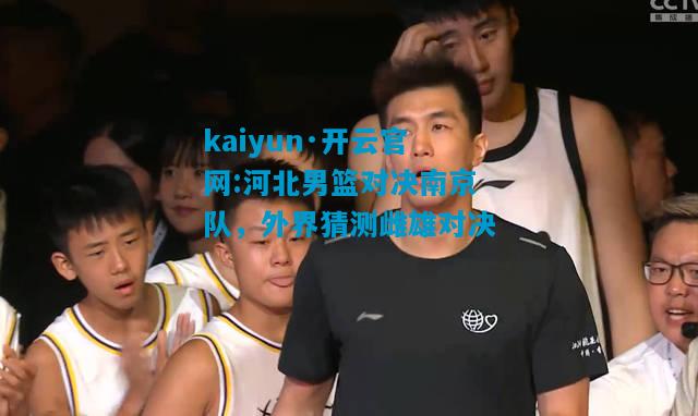 河北男篮对决南京队，外界猜测雌雄对决