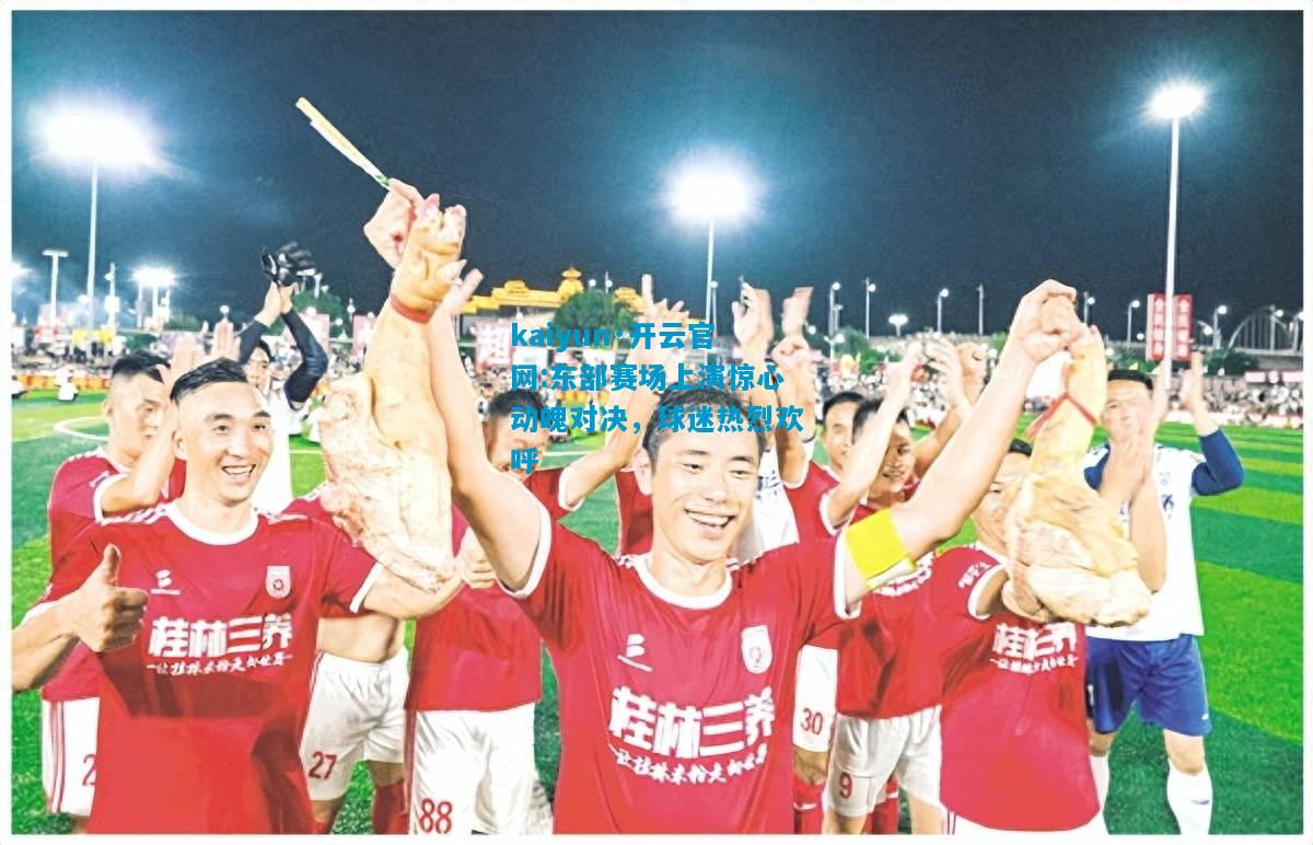 东部赛场上演惊心动魄对决，球迷热烈欢呼