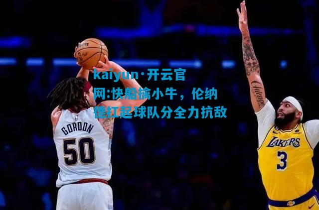 快船擒小牛，伦纳德扛起球队分全力抗敌