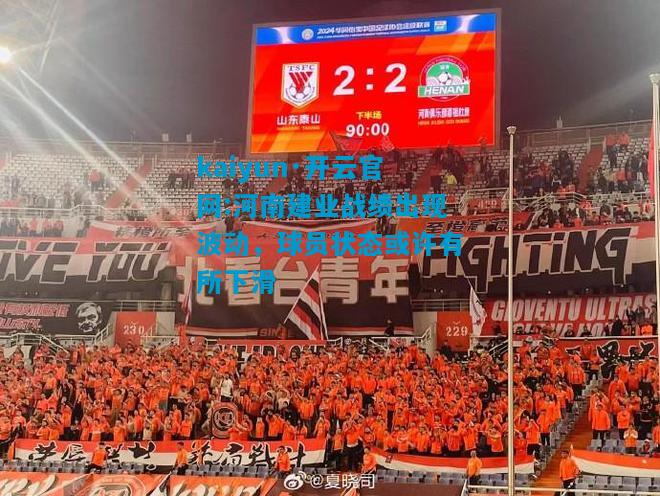 kaiyun·开云官网:河南建业战绩出现波动，球员状态或许有所下滑