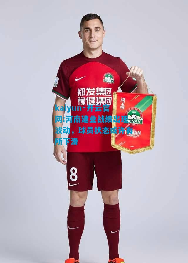 河南建业战绩出现波动，球员状态或许有所下滑