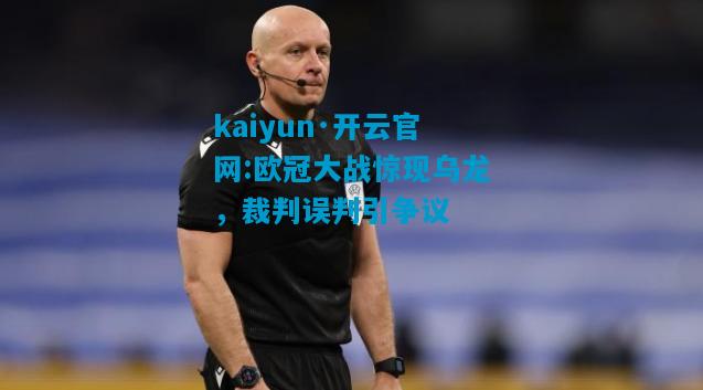 欧冠大战惊现乌龙，裁判误判引争议