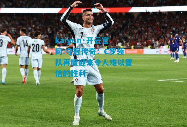 夺冠传奇：C罗领队再度迎来令人难以置信的胜利