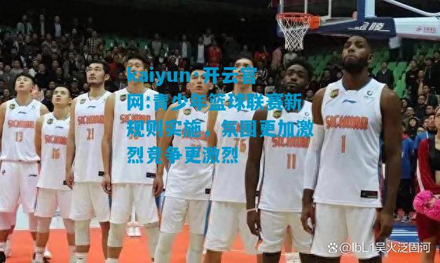 青少年篮球联赛新规则实施，氛围更加激烈竞争更激烈