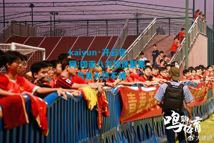 四面八方球迷聚集，气氛火热不减