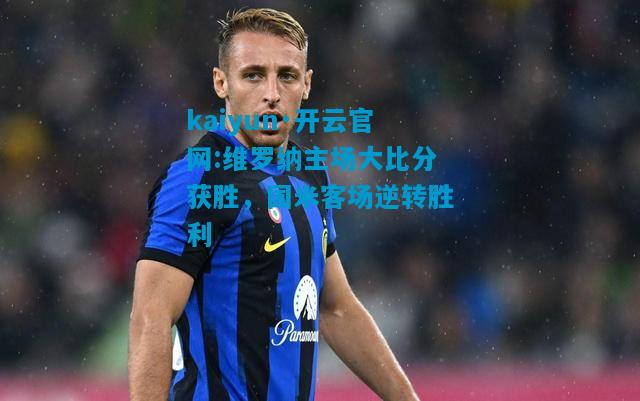维罗纳主场大比分获胜，国米客场逆转胜利