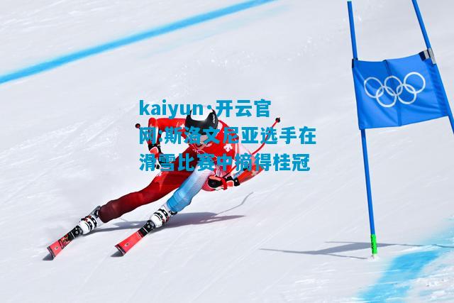 kaiyun·开云官网:斯洛文尼亚选手在滑雪比赛中摘得桂冠