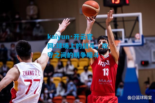 kaiyun·开云官网:球场上的战斗，攻守之间的明争暗斗