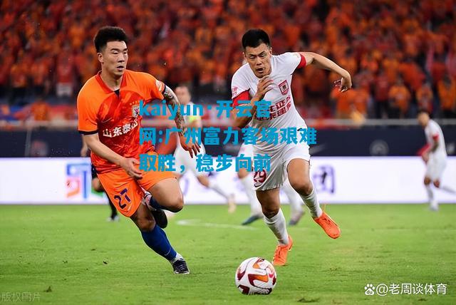 广州富力客场艰难取胜，稳步向前