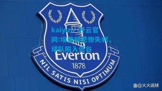 kaiyun·开云官网:埃弗顿悲惨失利，球队陷入低谷