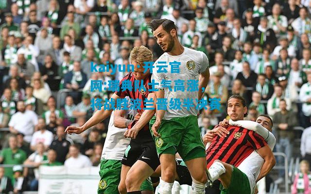 kaiyun·开云官网:瑞典队士气高涨，将战胜波兰晋级半决赛