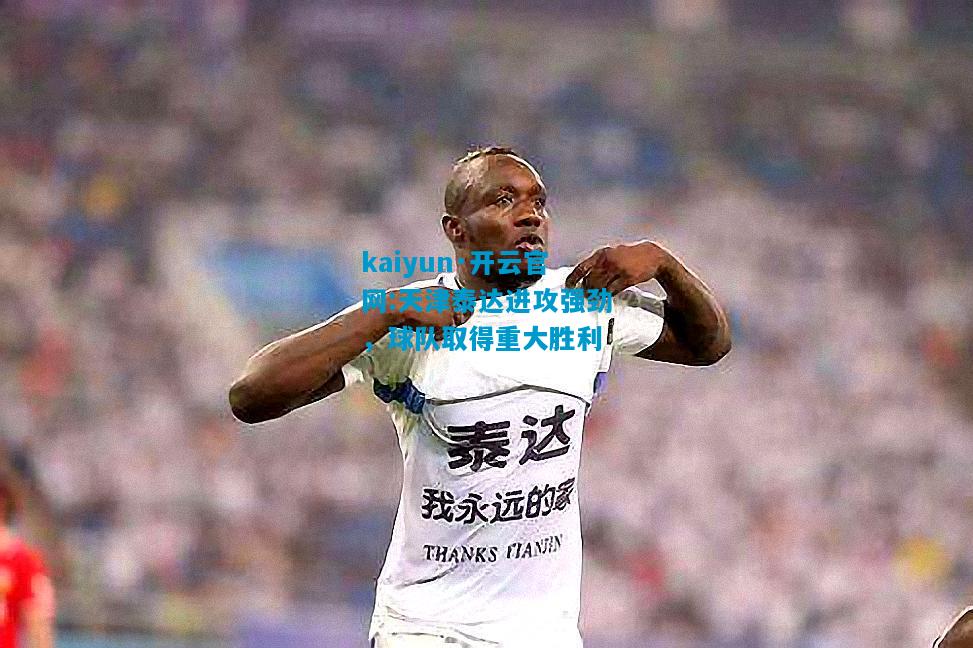 kaiyun·开云官网:天津泰达进攻强劲，球队取得重大胜利