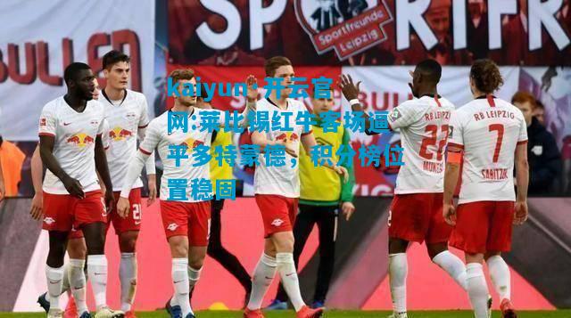 莱比锡红牛客场逼平多特蒙德，积分榜位置稳固
