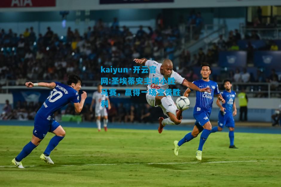 kaiyun·开云官网:圣埃蒂安主场小胜马赛，赢得一场宝贵胜利