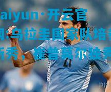 乌拉圭国家队培养新秀，崔普莫尔独秀