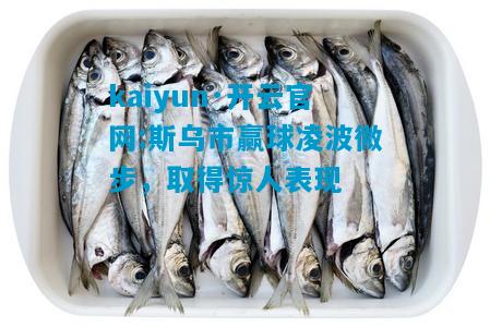 kaiyun·开云官网:斯乌市赢球凌波微步，取得惊人表现