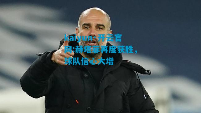 赫塔菲再度获胜，球队信心大增