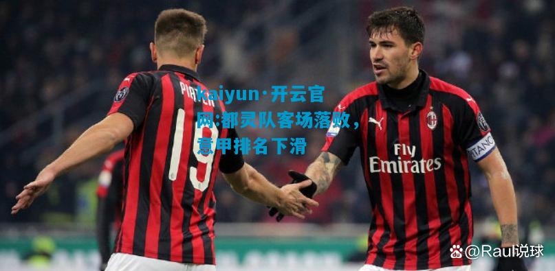kaiyun·开云官网:都灵队客场落败，意甲排名下滑