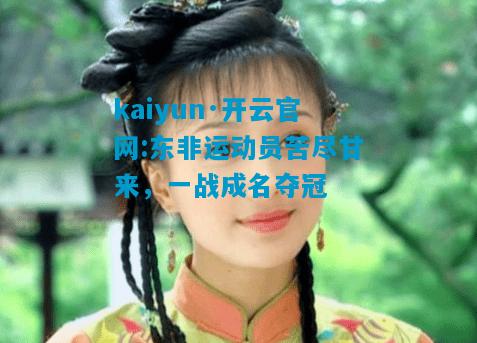 kaiyun·开云官网:东非运动员苦尽甘来，一战成名夺冠
