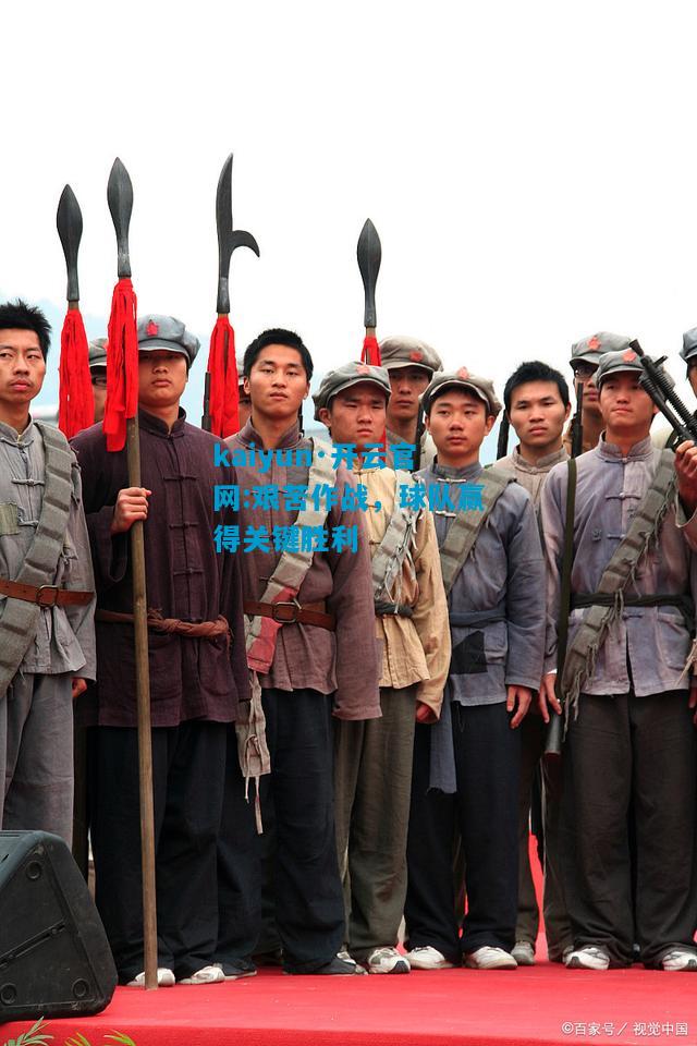 kaiyun·开云官网:艰苦作战，球队赢得关键胜利