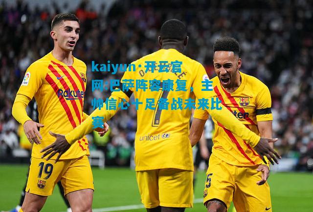 巴萨阵容康复，主帅信心十足备战未来比赛