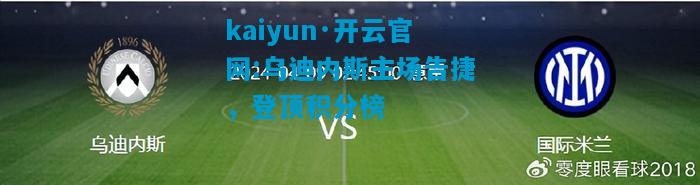 kaiyun·开云官网:乌迪内斯主场告捷，登顶积分榜