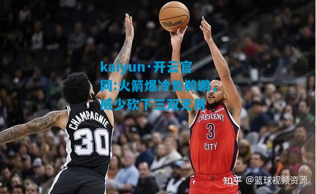 火箭爆冷负鹈鹕，威少砍下三双无用